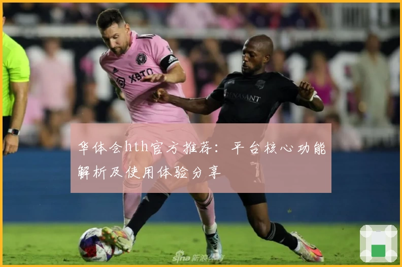 华体会hth官方推荐：平台核心功能解析及使用体验分享