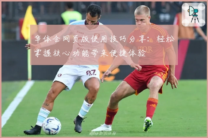 华体会网页版使用技巧分享：轻松掌握核心功能带来便捷体验