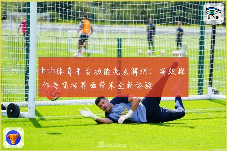 hth体育平台功能亮点解析：高效操作与简洁界面带来全新体验