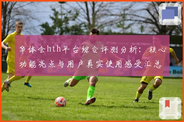 华体会hth平台综合评测分析：核心功能亮点与用户真实使用感受汇总