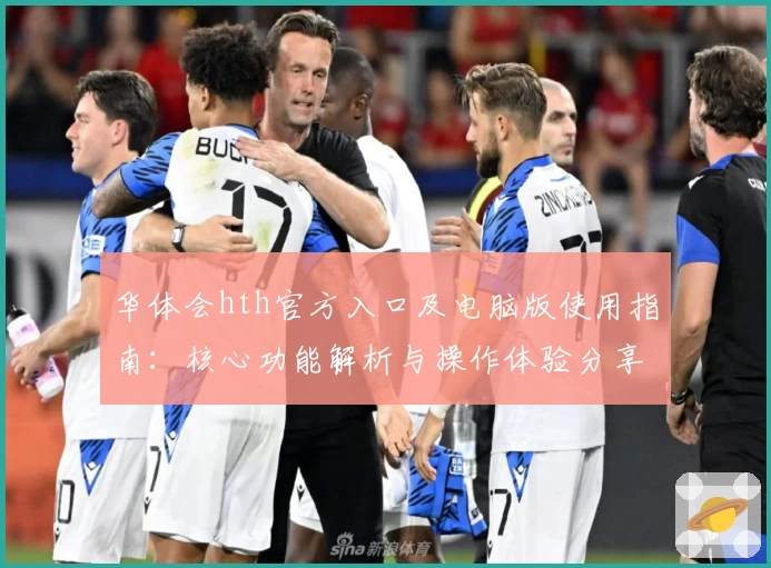 华体会hth官方入口及电脑版使用指南：核心功能解析与操作体验分享