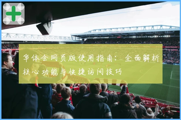 华体会网页版使用指南：全面解析核心功能与快捷访问技巧