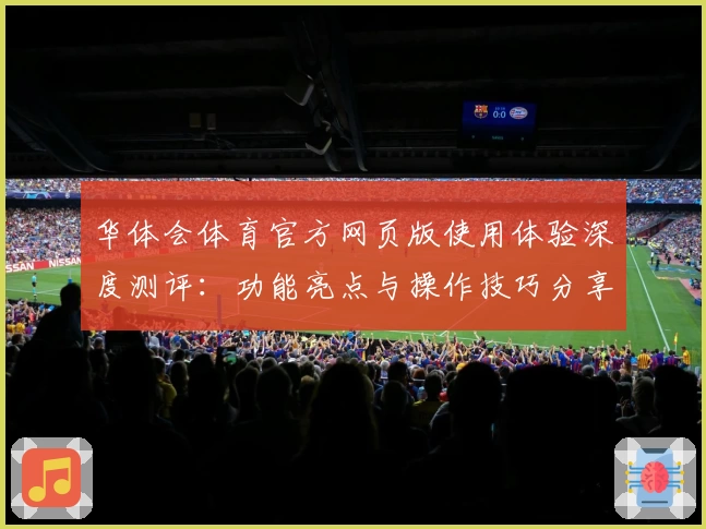 华体会体育官方网页版使用体验深度测评：功能亮点与操作技巧分享
