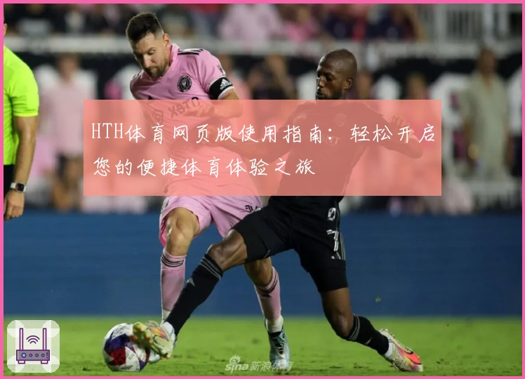 HTH体育网页版使用指南：轻松开启您的便捷体育体验之旅