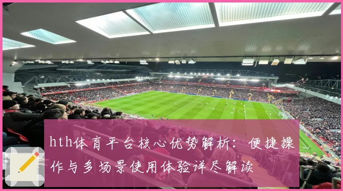 hth体育平台核心优势解析：便捷操作与多场景使用体验详尽解读